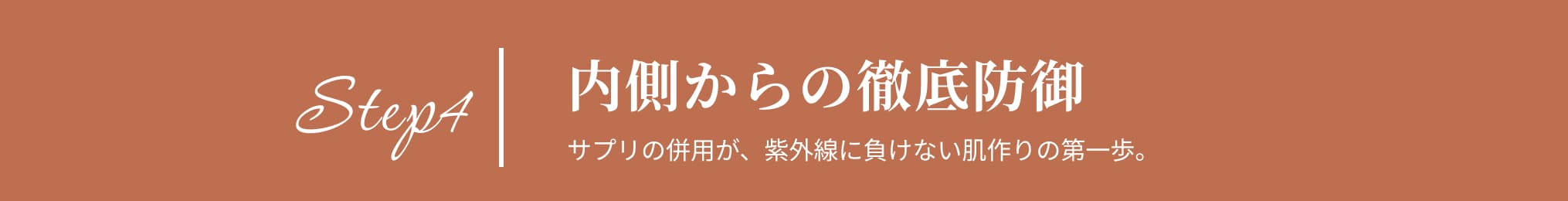 Step4 内側からの徹底防御 サプリの併用が、紫外線に負けない肌作りの第一歩。